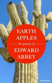 Earth Apples The Poetry of Edward Abbey【電子書籍】[ Edward Abbey ]