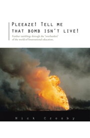 Pleeaze! Tell Me That Bomb Isn't Live! Further Ramblings Through the “Overburden” of the World of International Education.【電子書籍】[ Nick Crozby ]
