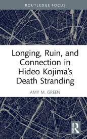 Longing, Ruin, and Connection in Hideo Kojima’s Death Stranding【電子書籍】[ Amy M. Green ]