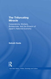 The Trifurcating Miracle Corporations, Workers, Bureaucrats, and the Erosion of Japan's National Economy【電子書籍】[ Satoshi Ikeda ]