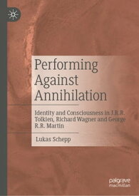 Performing Against Annihilation Identity and Consciousness in J.R.R. Tolkien, Richard Wagner and George R.R. Martin【電子書籍】[ Lukas Schepp ]