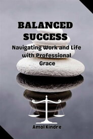 Balanced Success : Navigating Work and Life with Professional Grace【電子書籍】[ Amol Kindre ]