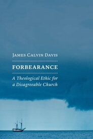 Forbearance A Theological Ethic for a Disagreeable Church【電子書籍】[ James Calvin Davis ]