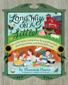 Long Way on a Little: An Earth Lover’s Companion for Enjoying Meat, Pinching Pennies, and Living Deliciously【電子書籍】[ Shannon Hayes ]