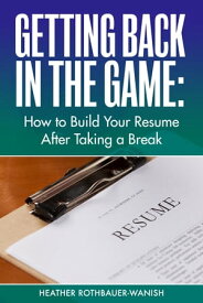 Getting Back in the Game How to Build Your Resume After Taking a Break【電子書籍】[ Heather Rothbauer-Wanish ]