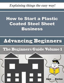 How to Start a Plastic Coated Steel Sheet Business (Beginners Guide) How to Start a Plastic Coated Steel Sheet Business (Beginners Guide)【電子書籍】[ Luci Wimberly ]