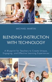 Blending Instruction with Technology A Blueprint for Teachers to Create Unique, Engaging, and Effective Learning Experiences【電子書籍】[ Michael Martin ]