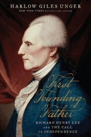 First Founding Father Richard Henry Lee and the Call to Independence【電子書籍】[ Harlow Giles Unger ]