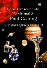 S?rie Crescimento Espiritual 3 Paul C. Jong - A Primeira Ep?stola de Jo?o (1)【電子書籍】[ Paul C. Jong ]