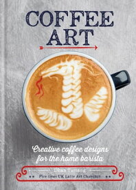 Coffee Art Creative Coffee Designs for the Home Barista【電子書籍】[ Dhan Tamang ]
