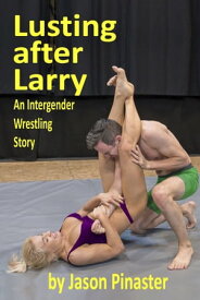 Lusting after Larry: An Intergender Wrestling Story【電子書籍】[ Jason Pinaster ]