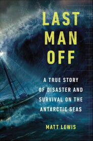 Last Man Off A True Story of Disaster and Survival on the Antarctic Seas【電子書籍】[ Matt Lewis ]