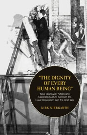 The Dignity of Every Human Being New Brunswick Artists and Canadian Culture between the Great Depression and the Cold War【電子書籍】[ Kirk Niergarth ]