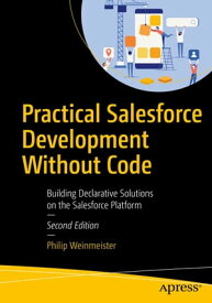 Practical Salesforce Development Without Code Building Declarative Solutions on the Salesforce Platform【電子書籍】[ Philip Weinmeister ]