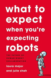 What To Expect When You're Expecting Robots The Future of Human-Robot Collaboration【電子書籍】[ Laura Major ]