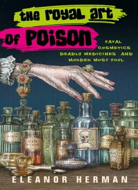 The Royal Art of Poison Fatal Cosmetics, Deadly Medicines and Murder Most Foul【電子書籍】[ Eleanor Herman ]