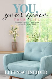 You. Your Space. Your Life. Arrange your environment to soothe your Soul【電子書籍】[ Ellen Schneider ]