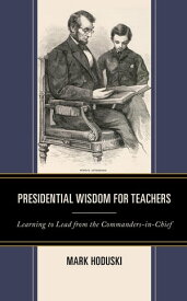 Presidential Wisdom for Teachers Learning to Lead from the Commanders-in-Chief【電子書籍】[ Mark Hoduski ]