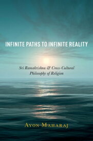 Infinite Paths to Infinite Reality Sri Ramakrishna and Cross-Cultural Philosophy of Religion【電子書籍】[ Ayon Maharaj ]
