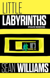 Little Labyrinths Speculative Microfictions【電子書籍】[ Sean Williams ]