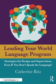 Leading Your World Language Program Strategies for Design and Supervision, Even If You Don’t Speak the Language!【電子書籍】[ Catherine Ritz ]