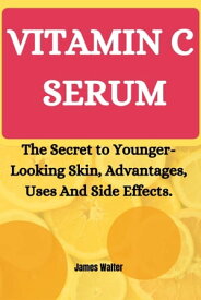 VITAMIN C SERUM The Secret to Younger-Looking Skin, Advantages, Uses And Side Effects.【電子書籍】[ James Walter ]