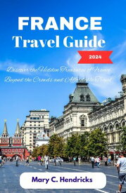 France Travel Guide 2024 Discover Hidden Treasures of France Beyond the Crowds and Affordable Travel【電子書籍】[ Mary C. Hendricks ]