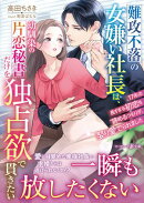 難攻不落の女嫌い社長は、幼馴染の片恋秘書だけを独占欲で貫きたい〜17年の長すぎる初恋を諦めるつもりが、娶り愛で…