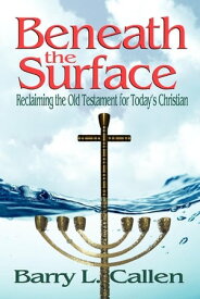 Beneath the Surface: Reclaiming the Old Testament for Today's Christian【電子書籍】[ Barry L. Callen ]