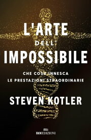 L'arte dell'impossibile Che cosa innesca le prestazioni straordinarie【電子書籍】[ Steven Kotler ]