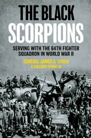 The Black Scorpions Serving with the 64th Fighter Squadron in World War II【電子書籍】[ James A. Lynch ]