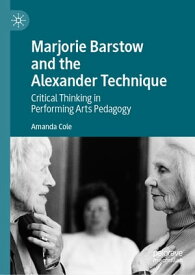 Marjorie Barstow and the Alexander Technique Critical Thinking in Performing Arts Pedagogy【電子書籍】[ Amanda Cole ]