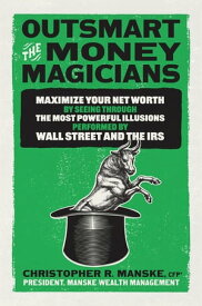 Outsmart the Money Magicians: Maximize Your Net Worth by Seeing Through the Most Powerful Illusions Performed by Wall Street and the IRS【電子書籍】[ Christopher R. Manske ]