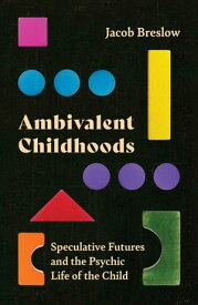 Ambivalent Childhoods Speculative Futures and the Psychic Life of the Child【電子書籍】[ Jacob Breslow ]