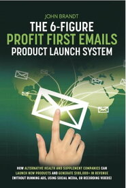 The 6-Figure Profit First Emails Product Launch System: How Alternative Health And Supplement Companies Can Launch New Products And Generate $100,000+ In Revenue (Without Running Ads, Using Social Media, Or Recording Videos) How【電子書籍】