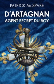 D'Artagnan, agent secret du Roy【電子書籍】[ Patrick McSpare ]