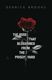 The Rose That Blossomed from the Prison Yard【電子書籍】[ Derrick Brooks ]