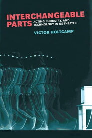 Interchangeable Parts Acting, Industry, and Technology in US Theater【電子書籍】[ Victor Holtcamp ]