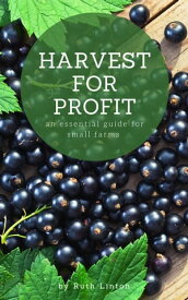 Harvest for Profit An Essential Guide to Growing Low Maintenace, Organic Fruit on Your Small Farm【電子書籍】[ Ruth Linton ]