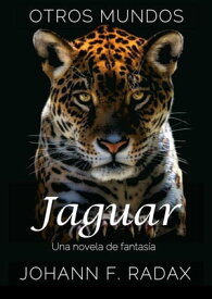 Jaguar: Una novela de fantas?a Otros Mundos, #2【電子書籍】[ Johann Franz Radax ]