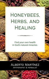 Honeybees, Herbs, and Healing【電子書籍】[ Alberto Martinez ]