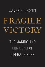 Fragile Victory The Making and Unmaking of Liberal Order【電子書籍】[ James E. Cronin ]