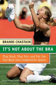 It's Not About the Bra Play Hard, Play Fair, and Put the Fun Back Into Competitive Sports【電子書籍】[ Brandi Chastain ]