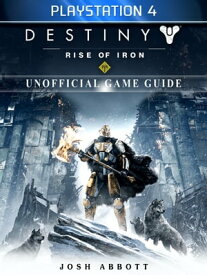 Destiny Rise of Iron Playstation 4 Unofficial Game Guide【電子書籍】[ Josh Abbott ]