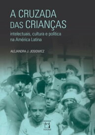 A cruzada das crian?as intelectuais, cultura e pol?tica na Am?rica Latina【電子書籍】[ Alejandra J. Josiowicz ]