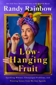 Low-Hanging Fruit Sparkling Whines, Champagne Problems, and Pressing Issues from My Gay Agenda【電子書籍】[ Randy Rainbow ]