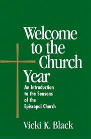 Welcome to the Church Year An Introduction to the Seasons of the Episcopal Church【電子書籍】[ Vicki K. Black ]