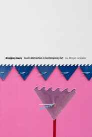 Dragging Away Queer Abstraction in Contemporary Art【電子書籍】[ Lex Morgan Lancaster ]