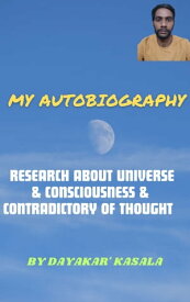 My Autobiography| Reasearch About Consciousness & Contradictory of Thought Research into Nature & Contradictory of Thought【電子書籍】[ Kasala Dayakar ]
