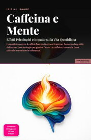 Caffeina e Mente Effetti Psicologici e Impatto sulla Vita Quotidiana【電子書籍】[ Iris A.I. Saage ]